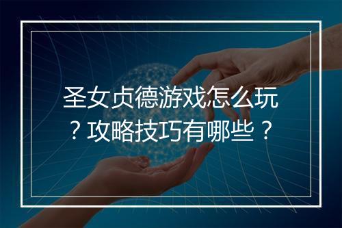 圣女贞德游戏怎么玩？攻略技巧有哪些？