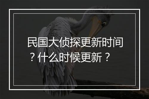 民国大侦探更新时间？什么时候更新？