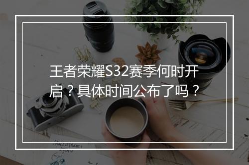 王者荣耀S32赛季何时开启？具体时间公布了吗？