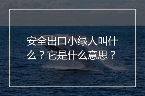 安全出口小绿人叫什么？它是什么意思？