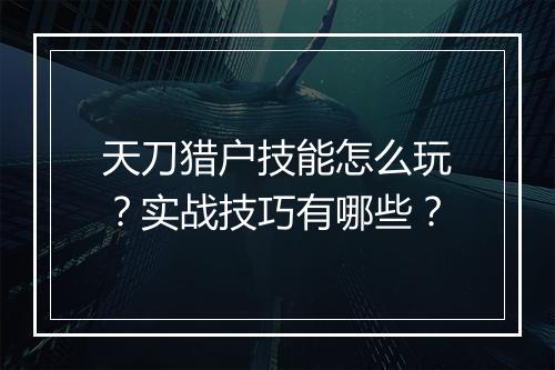 天刀猎户技能怎么玩？实战技巧有哪些？