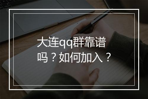 大连qq群靠谱吗？如何加入？