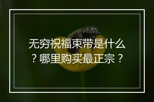无穷祝福束带是什么？哪里购买最正宗？