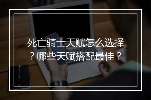 死亡骑士天赋怎么选择？哪些天赋搭配最佳？