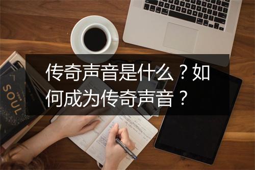 传奇声音是什么？如何成为传奇声音？