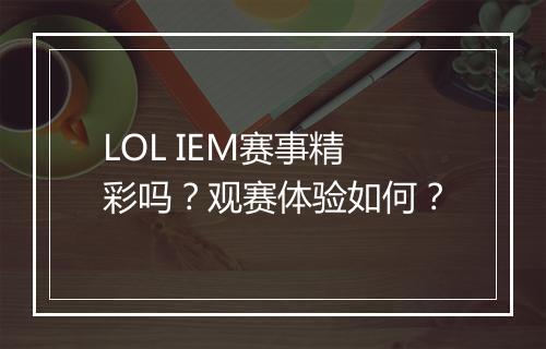 LOL IEM赛事精彩吗？观赛体验如何？