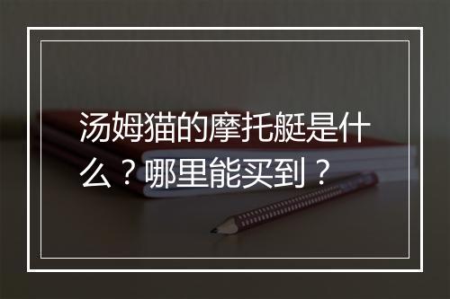 汤姆猫的摩托艇是什么？哪里能买到？