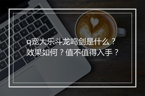 q宠大乐斗龙鸣剑是什么？效果如何？值不值得入手？