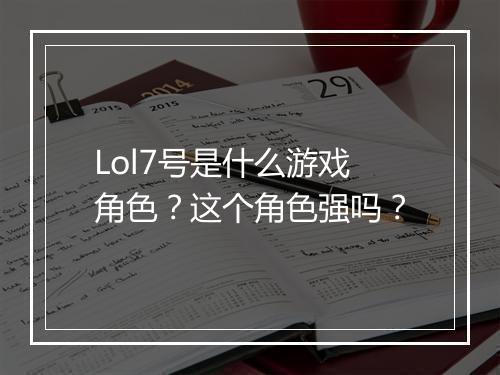 Lol7号是什么游戏角色？这个角色强吗？