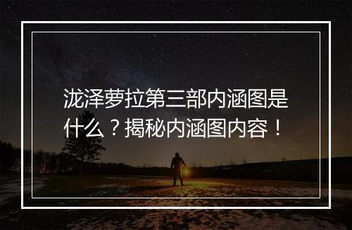 泷泽萝拉第三部内涵图是什么？揭秘内涵图内容！