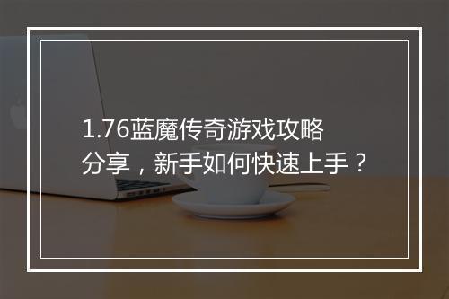 1.76蓝魔传奇游戏攻略分享，新手如何快速上手？