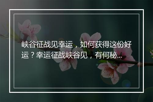 峡谷征战见幸运，如何获得这份好运？幸运征战峡谷见，有何秘诀？