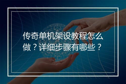 传奇单机架设教程怎么做？详细步骤有哪些？