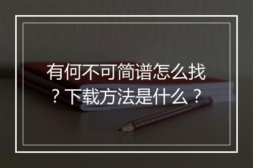 有何不可简谱怎么找？下载方法是什么？