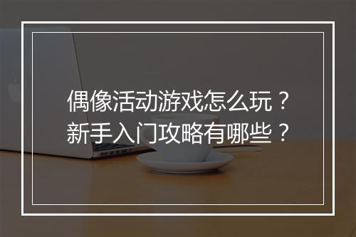 偶像活动游戏怎么玩？新手入门攻略有哪些？