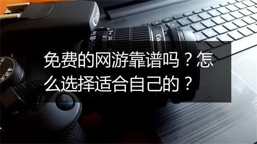 免费的网游靠谱吗？怎么选择适合自己的？