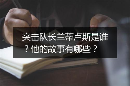 突击队长兰蒂卢斯是谁？他的故事有哪些？