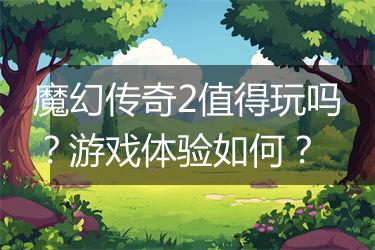 魔幻传奇2值得玩吗？游戏体验如何？