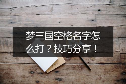 梦三国空格名字怎么打？技巧分享！