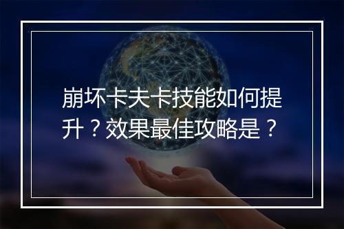 崩坏卡夫卡技能如何提升？效果最佳攻略是？
