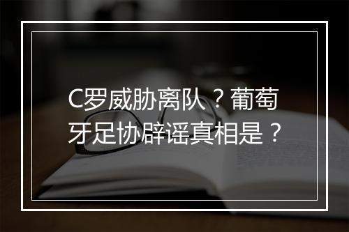 C罗威胁离队？葡萄牙足协辟谣真相是？