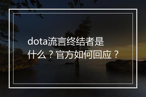 dota流言终结者是什么？官方如何回应？