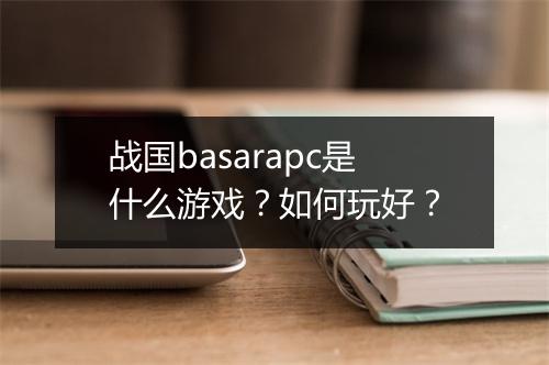 战国basarapc是什么游戏？如何玩好？