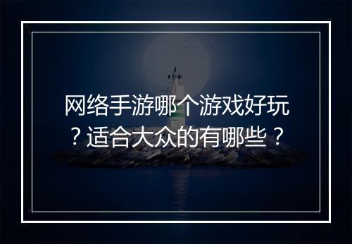 网络手游哪个游戏好玩？适合大众的有哪些？