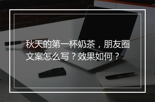 秋天的第一杯奶茶，朋友圈文案怎么写？效果如何？