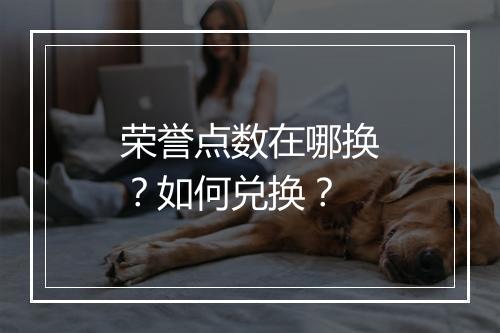 荣誉点数在哪换？如何兑换？