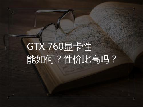 GTX 760显卡性能如何？性价比高吗？