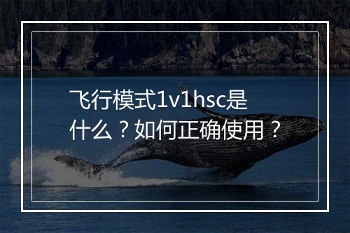 飞行模式1v1hsc是什么？如何正确使用？