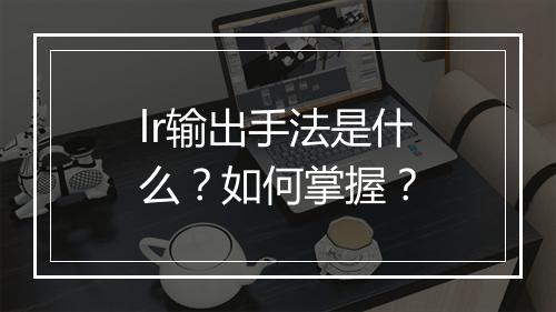 lr输出手法是什么？如何掌握？