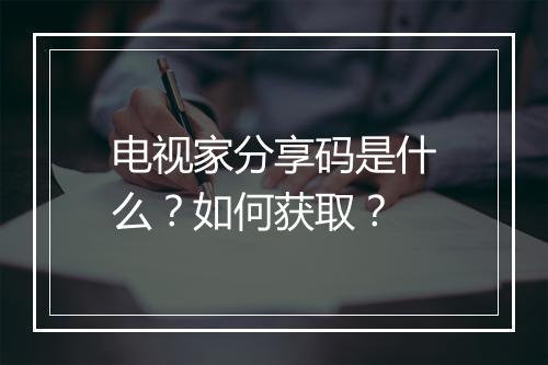 电视家分享码是什么？如何获取？