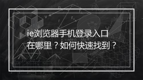 ie浏览器手机登录入口在哪里？如何快速找到？