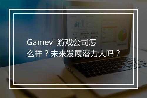 Gamevil游戏公司怎么样？未来发展潜力大吗？