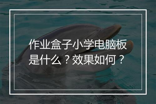 作业盒子小学电脑板是什么？效果如何？