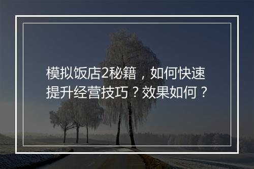 模拟饭店2秘籍，如何快速提升经营技巧？效果如何？