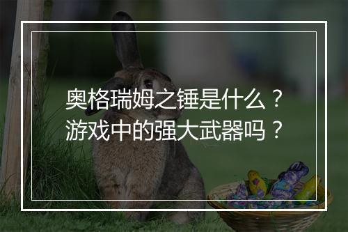 奥格瑞姆之锤是什么？游戏中的强大武器吗？