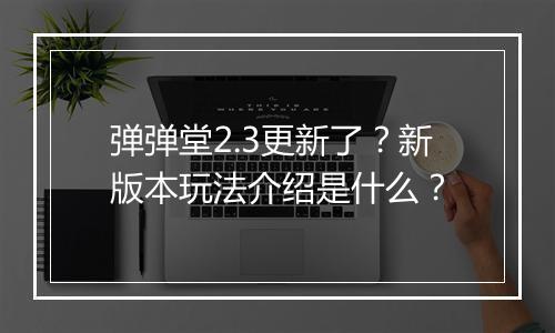 弹弹堂2.3更新了？新版本玩法介绍是什么？