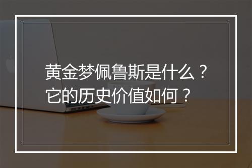 黄金梦佩鲁斯是什么？它的历史价值如何？