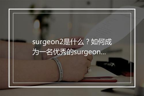 surgeon2是什么？如何成为一名优秀的surgeon2？