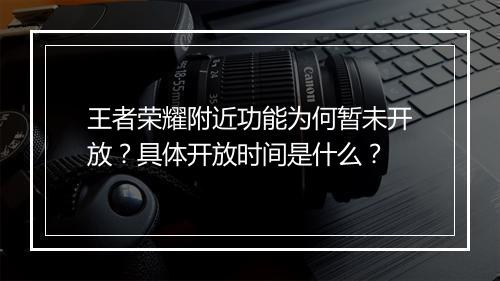 王者荣耀附近功能为何暂未开放？具体开放时间是什么？