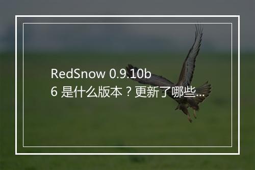 RedSnow 0.9.10b6 是什么版本？更新了哪些功能？