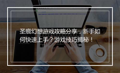 圣痕幻想游戏攻略分享，新手如何快速上手？游戏技巧揭秘！