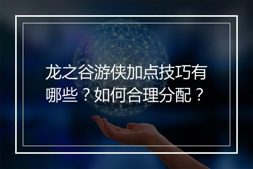 龙之谷游侠加点技巧有哪些？如何合理分配？