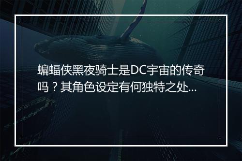 蝙蝠侠黑夜骑士是DC宇宙的传奇吗？其角色设定有何独特之处？