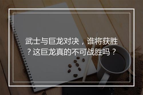 武士与巨龙对决，谁将获胜？这巨龙真的不可战胜吗？