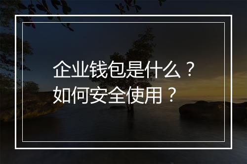 企业钱包是什么？如何安全使用？