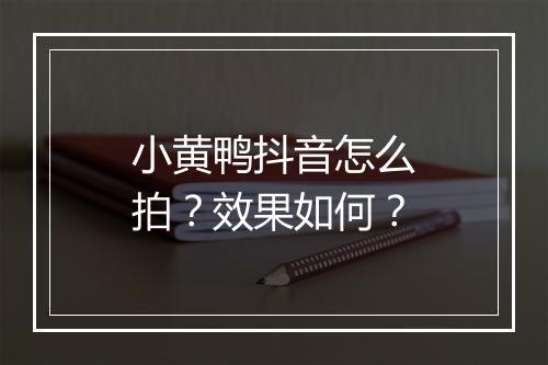 小黄鸭抖音怎么拍？效果如何？
